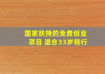 国家扶持的免费创业项目 适合33岁转行